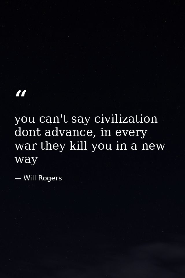 you can't say civilization dont advance, in every war they kill you in a new way — Will Rogers