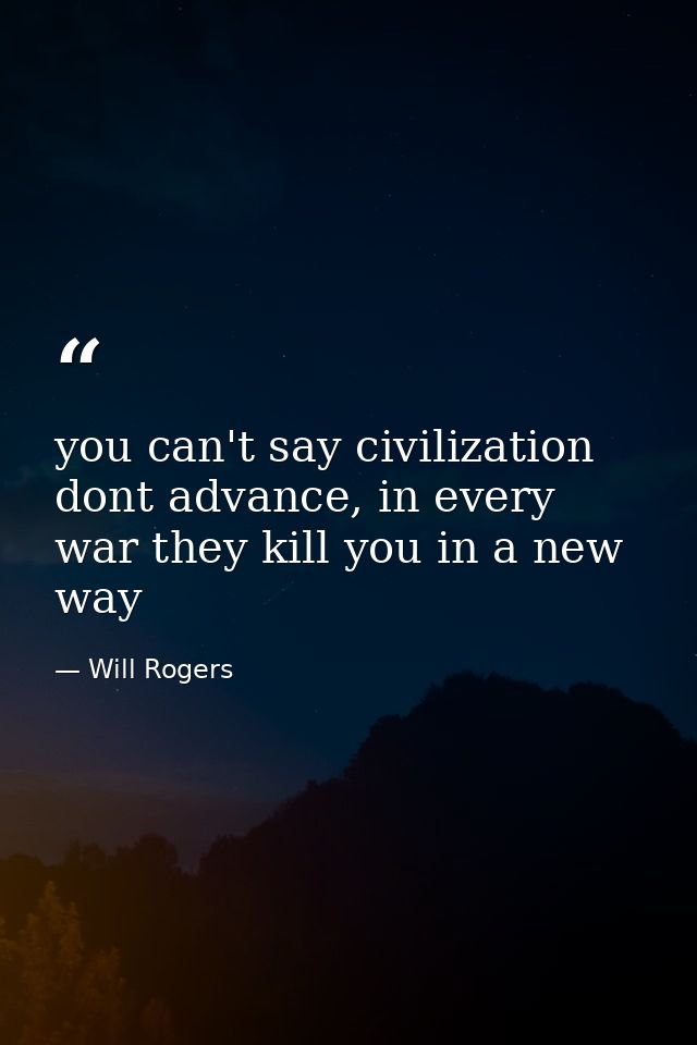 you can't say civilization dont advance, in every war they kill you in a new way — Will Rogers