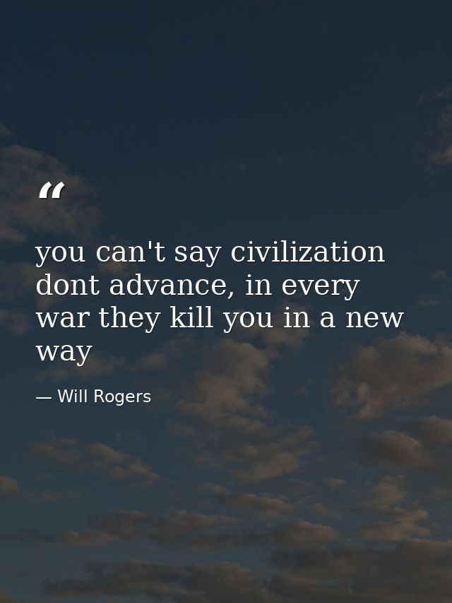 you can't say civilization dont advance, in every war they kill you in a new way — Will Rogers