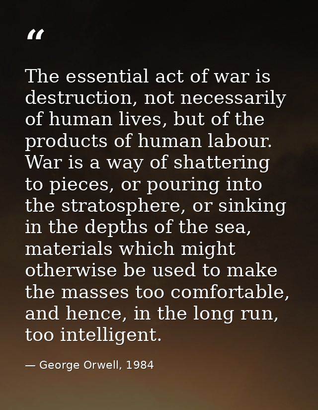 The essential act of war is destruction, not necessarily of human lives, but of the products of human labour. War is a w — George Orwell, 1984