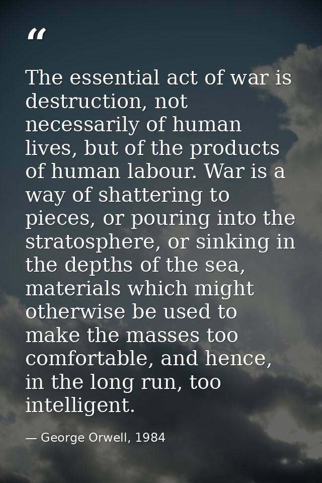 The essential act of war is destruction, not necessarily of human lives, but of the products of human labour. War is a w — George Orwell, 1984
