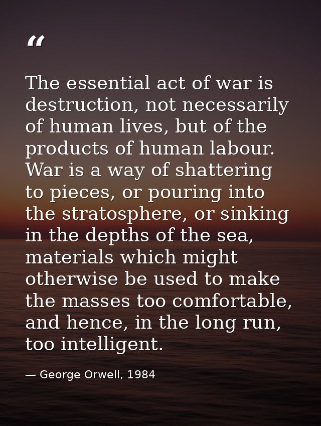The essential act of war is destruction, not necessarily of human lives, but of the products of human labour. War is a w — George Orwell, 1984
