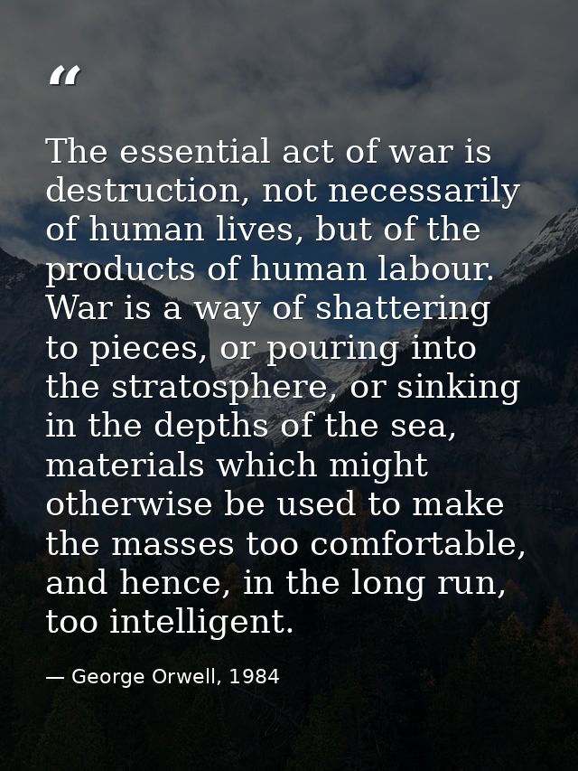 The essential act of war is destruction, not necessarily of human lives, but of the products of human labour. War is a w — George Orwell, 1984