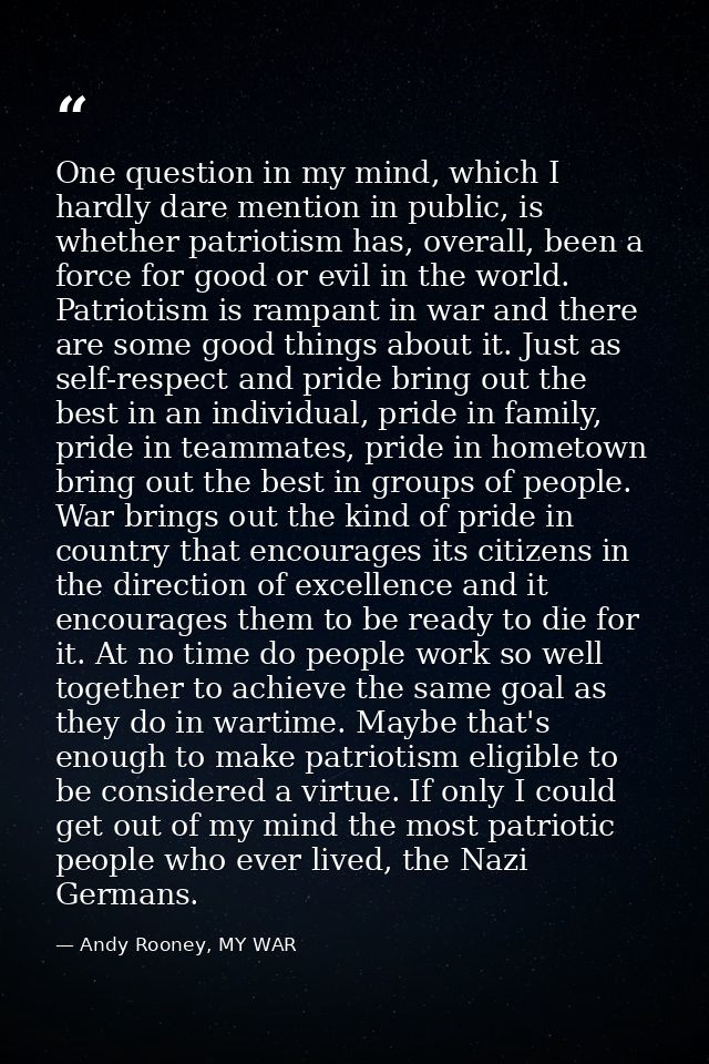One question in my mind, which I hardly dare mention in public, is whether patriotism has, overall, been a force for goo — Andy Rooney, MY WAR