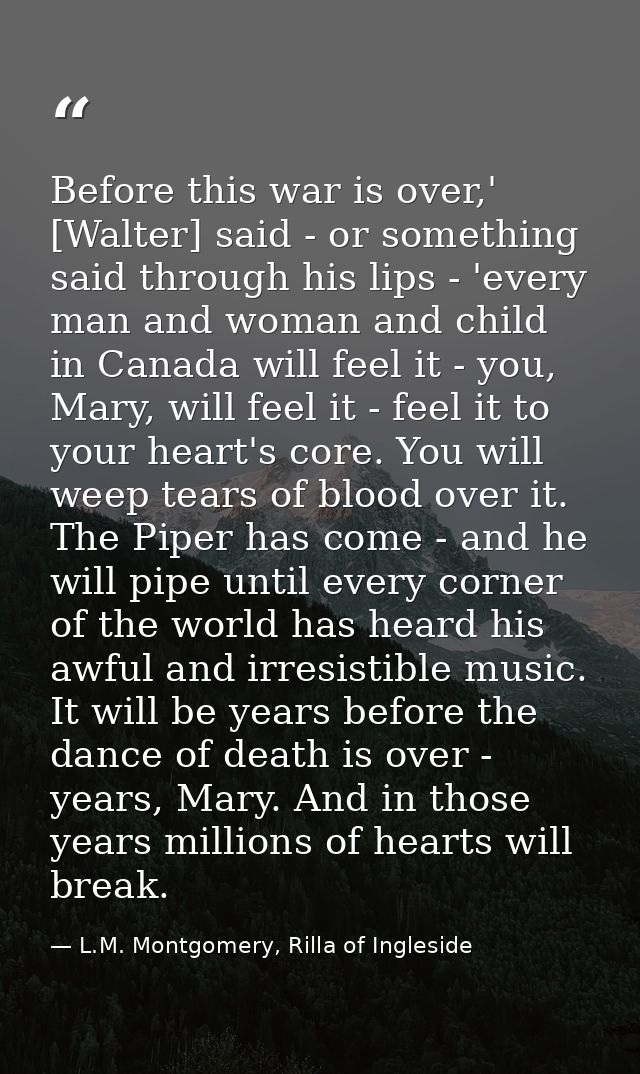 Before this war is over,' [Walter] said - or something said through his lips - 'every man and woman and child in Canada  — L.M. Montgomery, Rilla of Ingleside