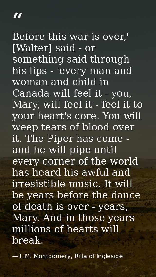 Before this war is over,' [Walter] said - or something said through his lips - 'every man and woman and child in Canada  — L.M. Montgomery, Rilla of Ingleside