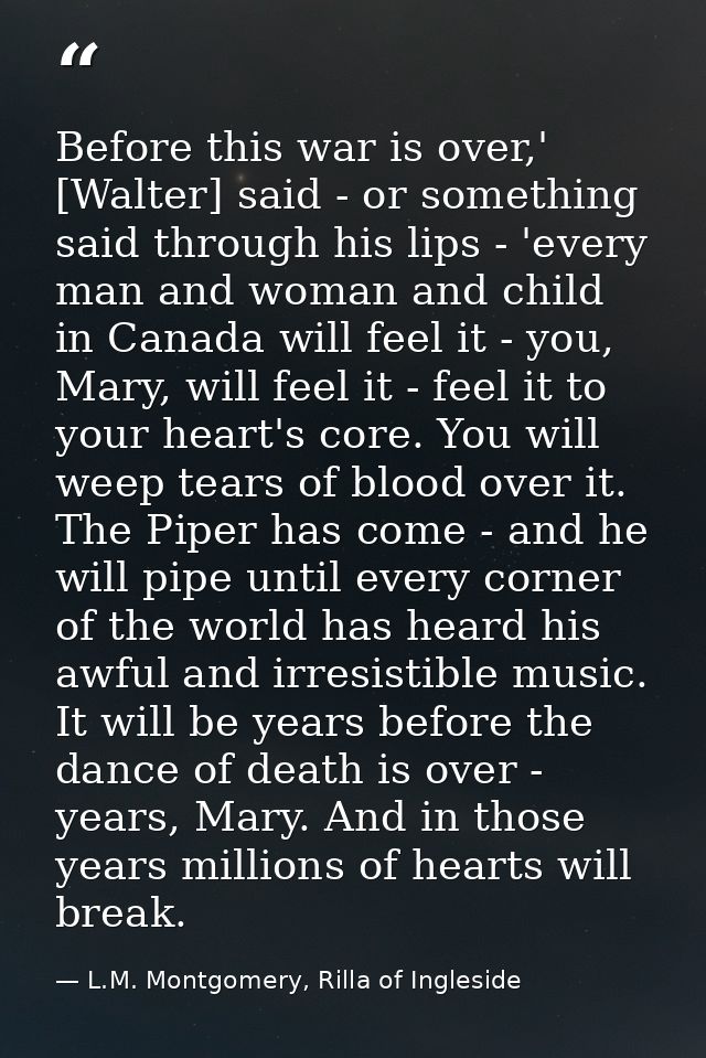 Before this war is over,' [Walter] said - or something said through his lips - 'every man and woman and child in Canada  — L.M. Montgomery, Rilla of Ingleside