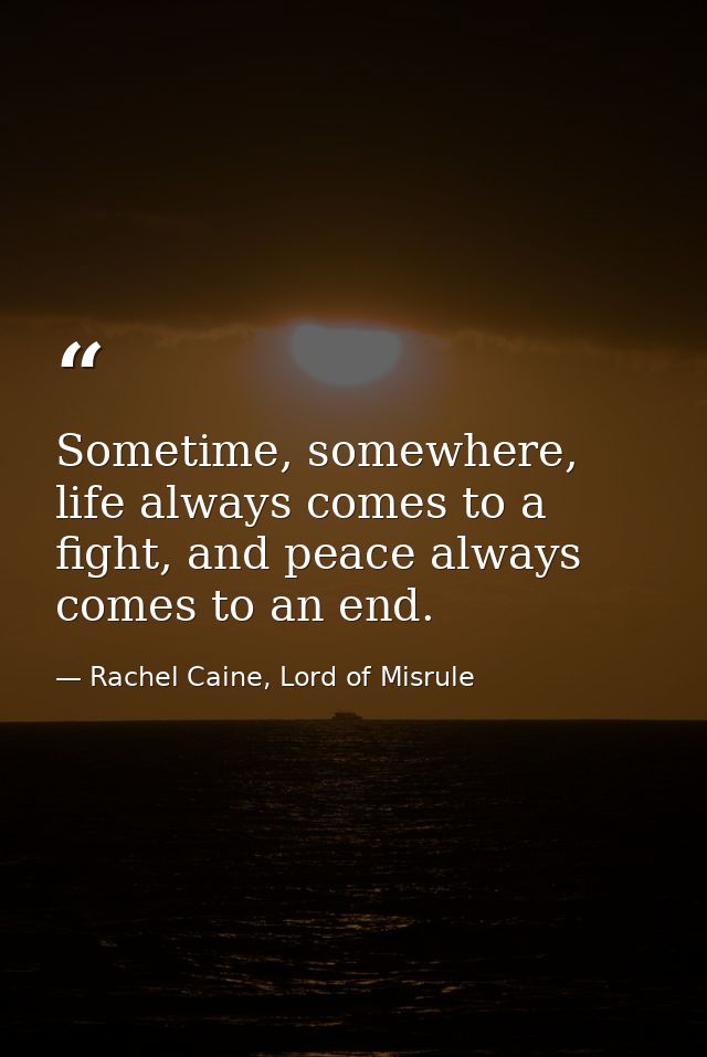 Sometime, somewhere, life always comes to a fight, and peace always comes to an end. — Rachel Caine, Lord of Misrule