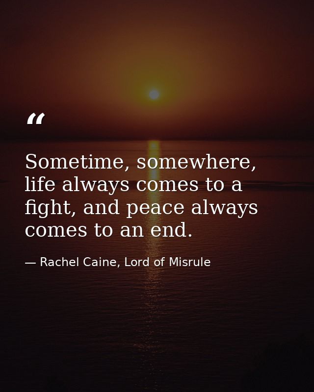 Sometime, somewhere, life always comes to a fight, and peace always comes to an end. — Rachel Caine, Lord of Misrule