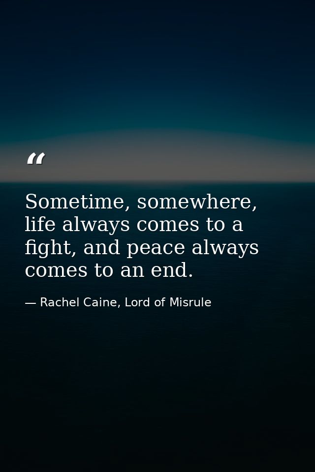 Sometime, somewhere, life always comes to a fight, and peace always comes to an end. — Rachel Caine, Lord of Misrule