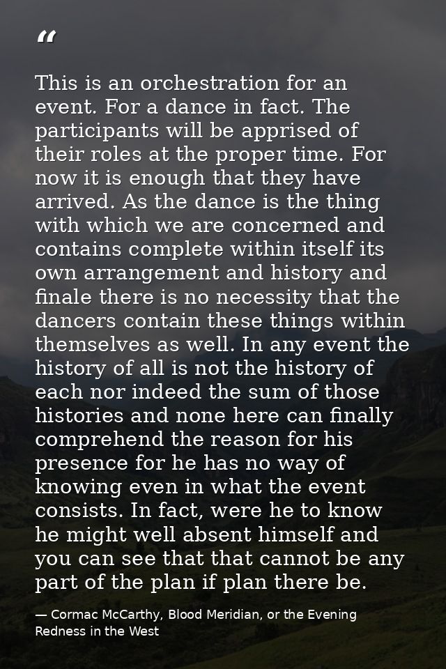 This is an orchestration for an event. For a dance in fact. The participants will be apprised of their roles at the prop — Cormac McCarthy, Blood Meridian, or the Evening Redness in the West