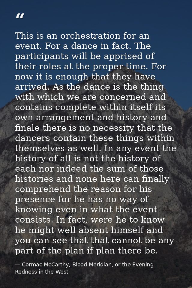 This is an orchestration for an event. For a dance in fact. The participants will be apprised of their roles at the prop — Cormac McCarthy, Blood Meridian, or the Evening Redness in the West