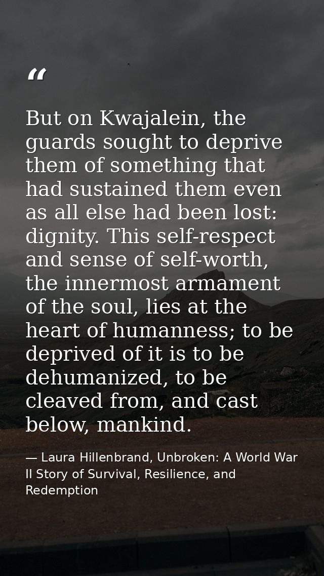 But on Kwajalein, the guards sought to deprive them of something that had sustained them even as all else had been lost: — Laura Hillenbrand, Unbroken: A World War II Story of Survival, Resilience, and Redemption