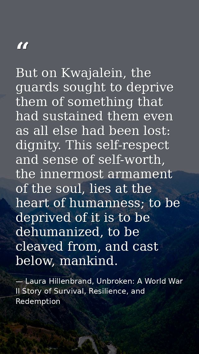 But on Kwajalein, the guards sought to deprive them of something that had sustained them even as all else had been lost: — Laura Hillenbrand, Unbroken: A World War II Story of Survival, Resilience, and Redemption