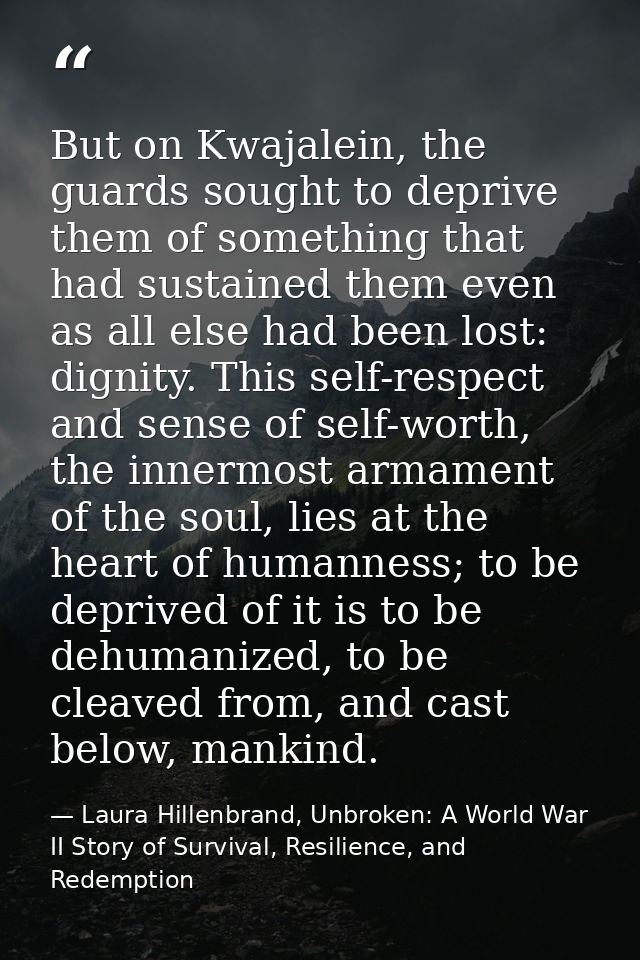 But on Kwajalein, the guards sought to deprive them of something that had sustained them even as all else had been lost: — Laura Hillenbrand, Unbroken: A World War II Story of Survival, Resilience, and Redemption