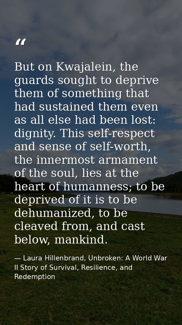 But on Kwajalein, the guards sought to deprive them of something that had sustained them even as all else had been lost: — Laura Hillenbrand, Unbroken: A World War II Story of Survival, Resilience, and Redemption