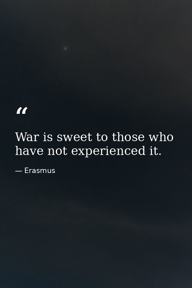 War is sweet to those who have not experienced it. — Erasmus