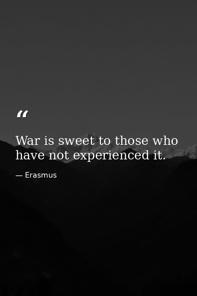 War is sweet to those who have not experienced it. — Erasmus