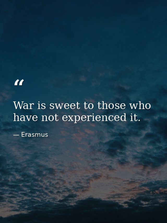 War is sweet to those who have not experienced it. — Erasmus
