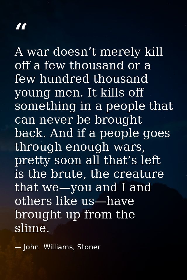 A war doesn’t merely kill off a few thousand or a few hundred thousand young men. It kills off something in a people tha — John  Williams, Stoner