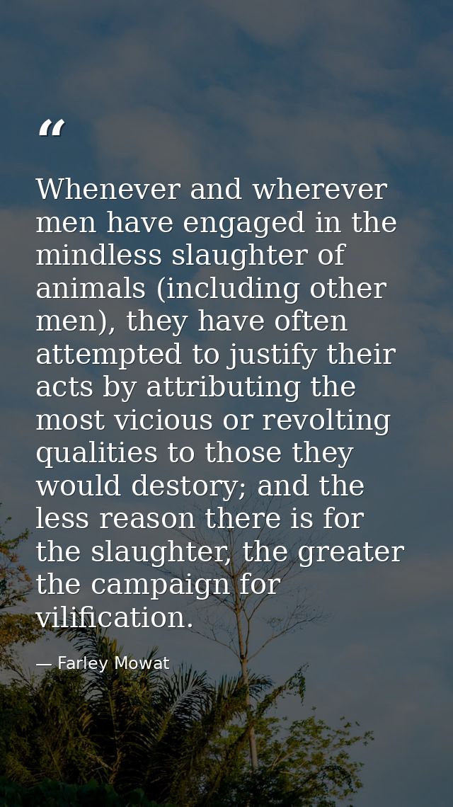 Whenever and wherever men have engaged in the mindless slaughter of animals (including other men), they have often attem — Farley Mowat