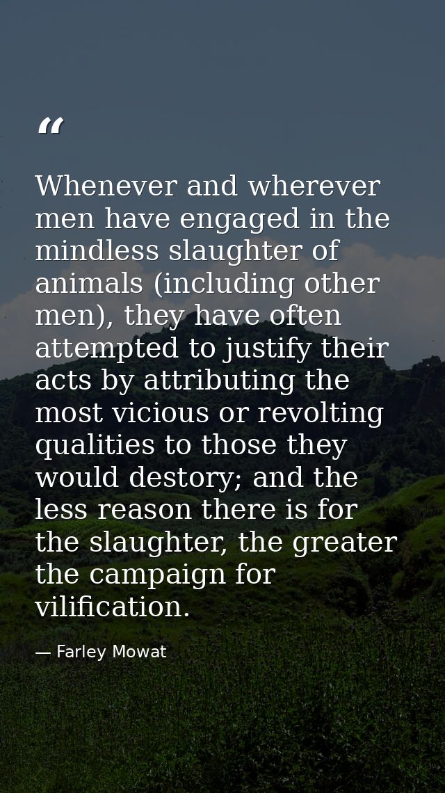 Whenever and wherever men have engaged in the mindless slaughter of animals (including other men), they have often attem — Farley Mowat