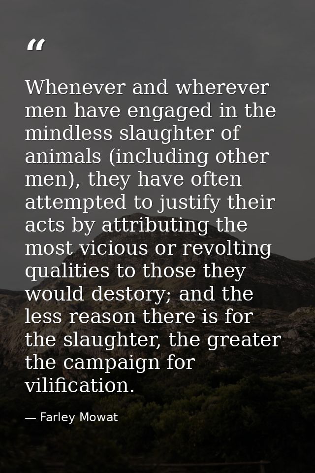 Whenever and wherever men have engaged in the mindless slaughter of animals (including other men), they have often attem — Farley Mowat
