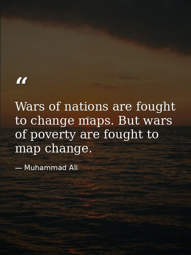 Wars of nations are fought to change maps. But wars of poverty are fought to map change. — Muhammad Ali