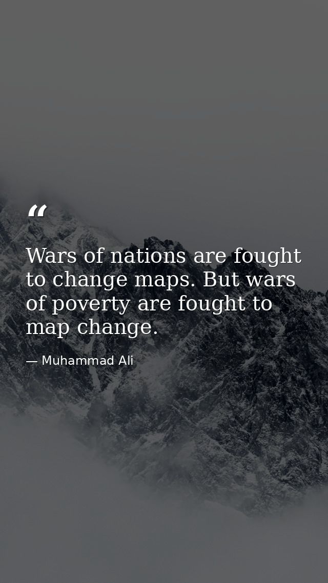 Wars of nations are fought to change maps. But wars of poverty are fought to map change. — Muhammad Ali