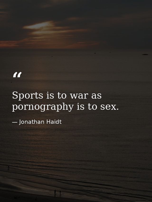 Sports is to war as pornography is to sex. — Jonathan Haidt