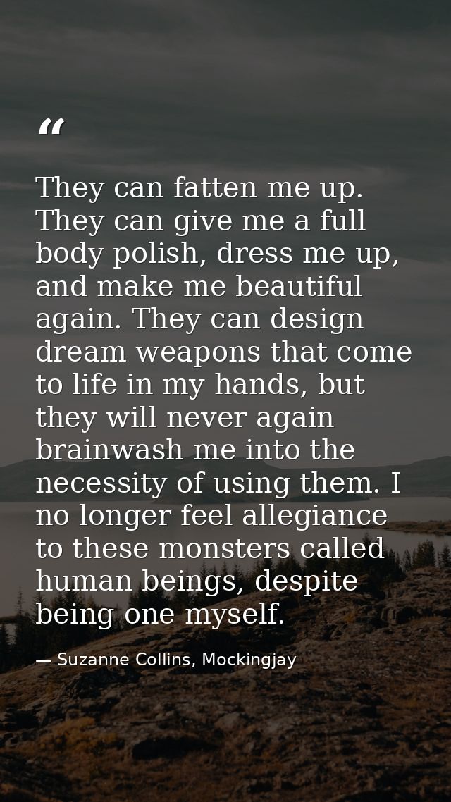 They can fatten me up. They can give me a full body polish, dress me up, and make me beautiful again. They can design dr — Suzanne Collins, Mockingjay