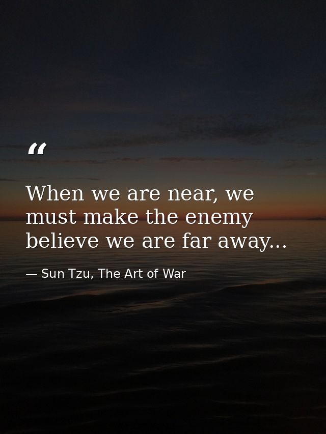 When we are near, we must make the enemy believe we are far away... — Sun Tzu, The Art of War