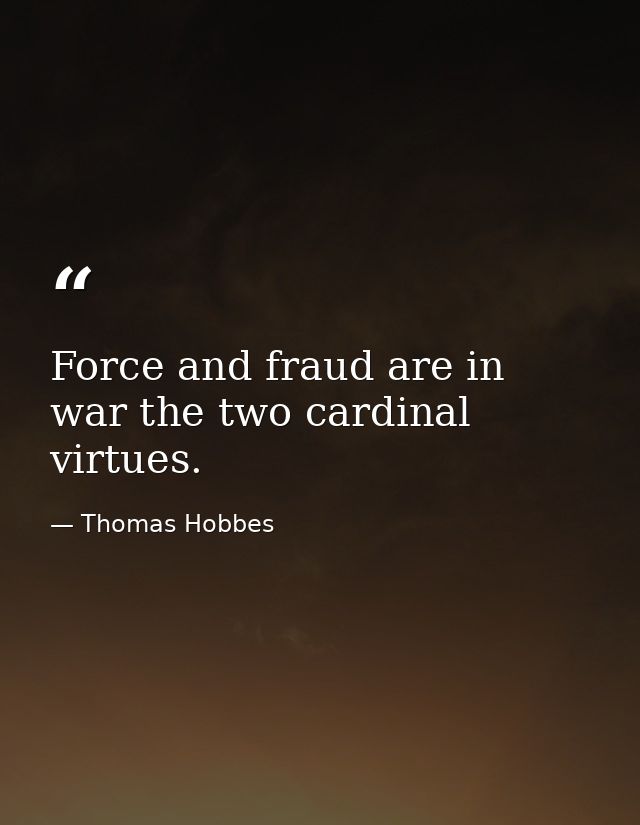 Force and fraud are in war the two cardinal virtues. — Thomas Hobbes