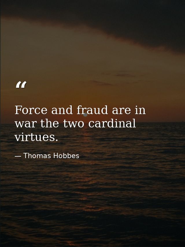 Force and fraud are in war the two cardinal virtues. — Thomas Hobbes