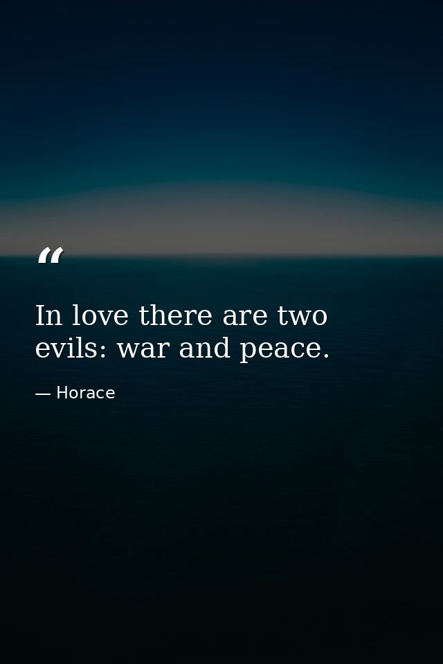 In love there are two evils: war and peace. — Horace