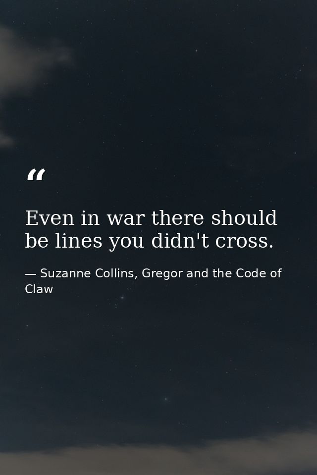 Even in war there should be lines you didn't cross. — Suzanne Collins, Gregor and the Code of Claw