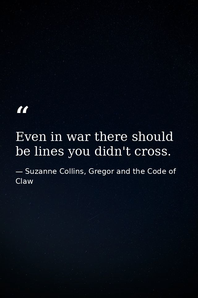 Even in war there should be lines you didn't cross. — Suzanne Collins, Gregor and the Code of Claw