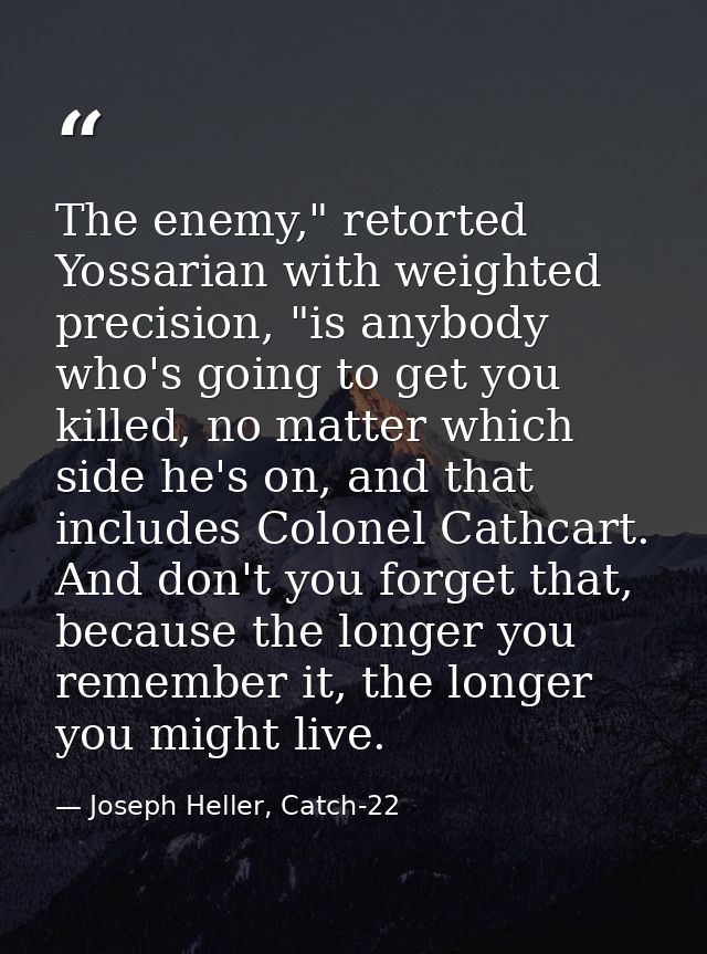 The enemy," retorted Yossarian with weighted precision, "is anybody who's going to get you killed, no matter which side  — Joseph Heller, Catch-22