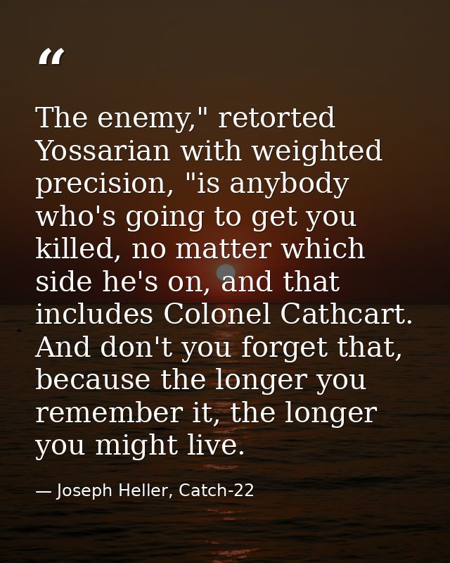 The enemy," retorted Yossarian with weighted precision, "is anybody who's going to get you killed, no matter which side  — Joseph Heller, Catch-22