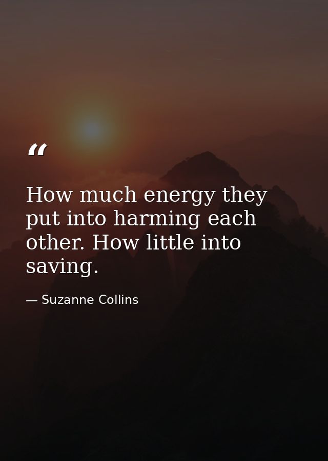 How much energy they put into harming each other. How little into saving. — Suzanne Collins