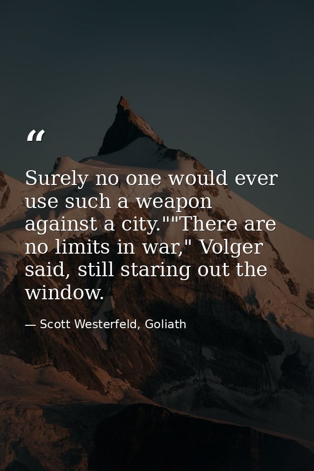 Surely no one would ever use such a weapon against a city.""There are no limits in war," Volger said, still staring out  — Scott Westerfeld, Goliath