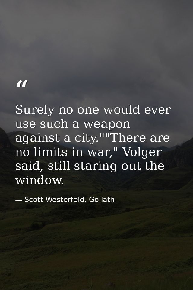 Surely no one would ever use such a weapon against a city.""There are no limits in war," Volger said, still staring out  — Scott Westerfeld, Goliath