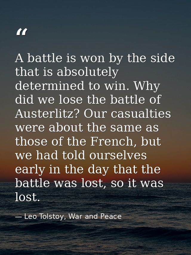 A battle is won by the side that is absolutely determined to win. Why did we lose the battle of Austerlitz? Our casualti — Leo Tolstoy, War and Peace