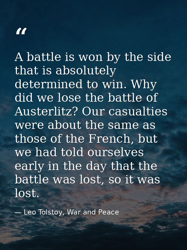 A battle is won by the side that is absolutely determined to win. Why did we lose the battle of Austerlitz? Our casualti — Leo Tolstoy, War and Peace