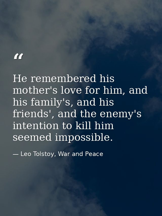He remembered his mother's love for him, and his family's, and his friends', and the enemy's intention to kill him seeme — Leo Tolstoy, War and Peace