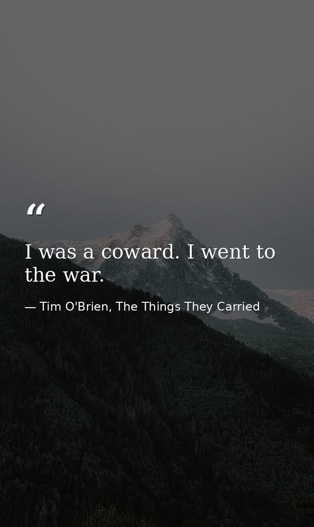 I was a coward. I went to the war. — Tim O'Brien, The Things They Carried