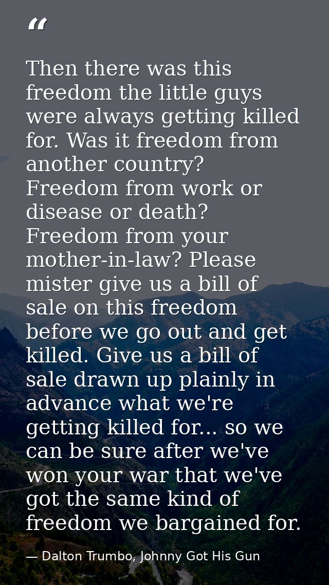 Then there was this freedom the little guys were always getting killed for. Was it freedom from another country? Freedom — Dalton Trumbo, Johnny Got His Gun