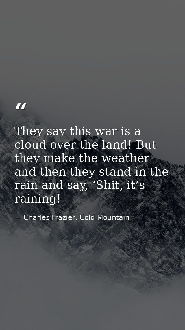 They say this war is a cloud over the land! But they make the weather and then they stand in the rain and say, ‘Shit, it — Charles Frazier, Cold Mountain