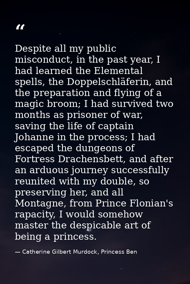 Despite all my public misconduct, in the past year, I had learned the Elemental spells, the Doppelschläferin, and the pr — Catherine Gilbert Murdock, Princess Ben