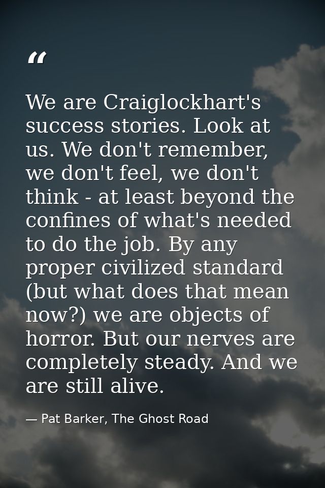 We are Craiglockhart's success stories. Look at us. We don't remember, we don't feel, we don't think - at least beyond t — Pat Barker, The Ghost Road